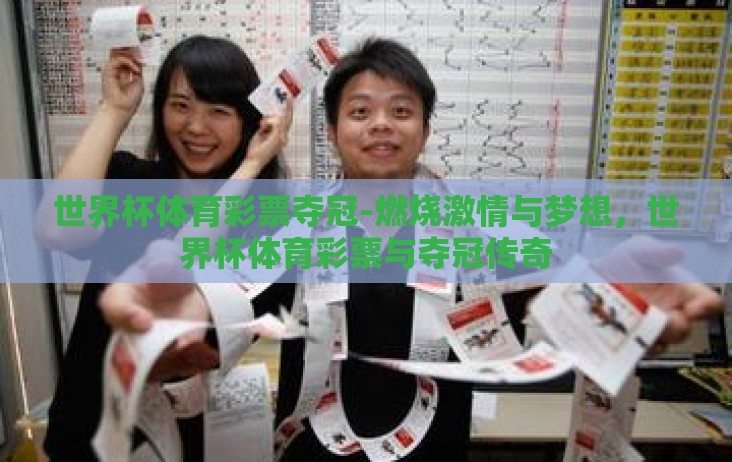 世界杯体育彩票夺冠-燃烧激情与梦想,世界杯体育彩票与夺冠传奇 世界杯体育彩票夺冠-燃烧激情与梦想,世界杯体育彩票与夺冠传奇
