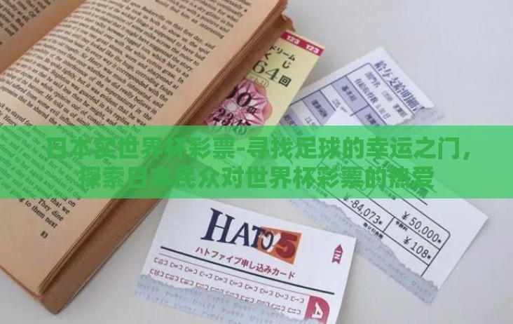 日本买世界杯彩票-寻找足球的幸运之门,探索日本民众对世界杯彩票的热爱 日本买世界杯彩票-寻找足球的幸运之门,探索日本民众对世界杯彩票的热爱