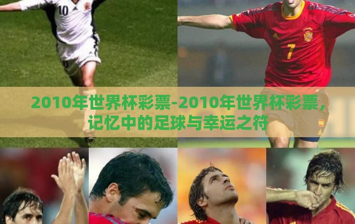 2010年世界杯彩票-2010年世界杯彩票,记忆中的足球与幸运之符 2010年世界杯彩票-2010年世界杯彩票,记忆中的足球与幸运之符