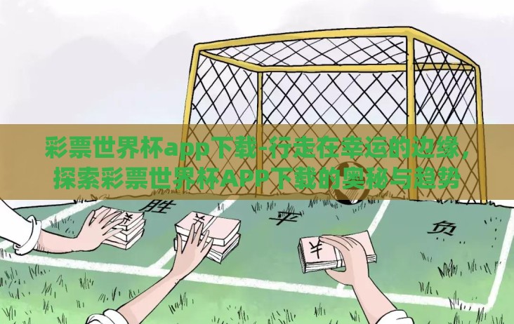 彩票世界杯app下载-行走在幸运的边缘,探索彩票世界杯APP下载的奥秘与趋势 彩票世界杯app下载-行走在幸运的边缘,探索彩票世界杯APP下载的奥秘与趋势