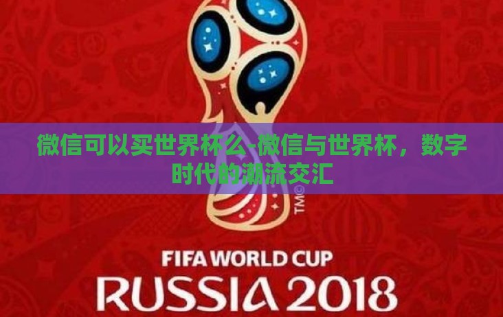 微信可以买世界杯么-微信与世界杯,数字时代的潮流交汇 微信可以买世界杯么-微信与世界杯,数字时代的潮流交汇