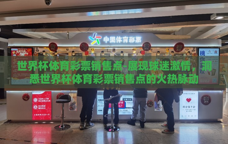 世界杯体育彩票销售点-展现球迷激情,洞悉世界杯体育彩票销售点的火热脉动 世界杯体育彩票销售点-展现球迷激情,洞悉世界杯体育彩票销售点的火热脉动