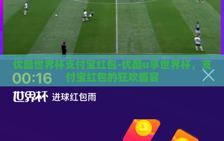 优酷世界杯支付宝红包-优酷u享世界杯，支付宝红包的狂欢盛宴