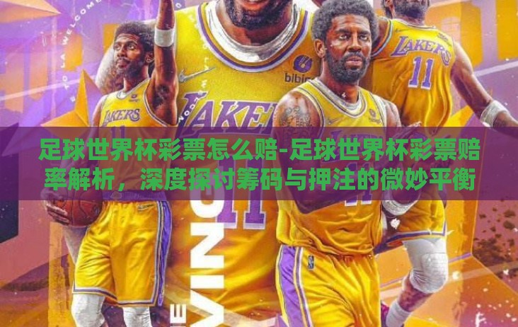 足球世界杯彩票怎么赔-足球世界杯彩票赔率解析,深度探讨筹码与押注的微妙平衡 足球世界杯彩票怎么赔-足球世界杯彩票赔率解析,深度探讨筹码与押注的微妙平衡