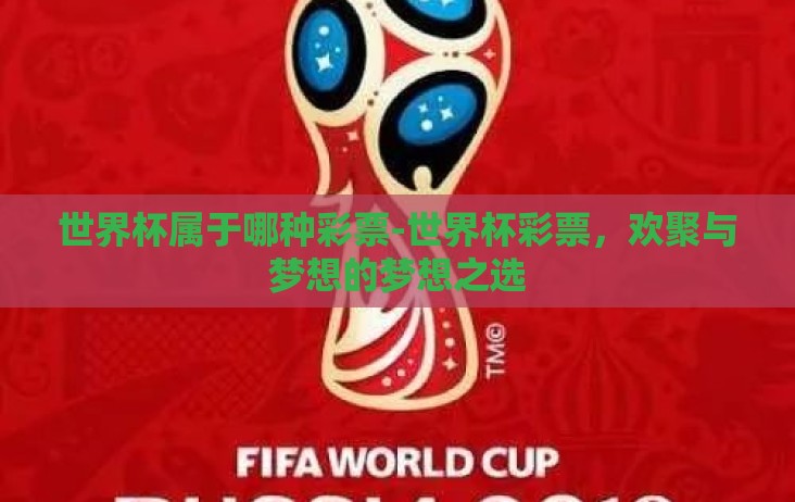 世界杯属于哪种彩票-世界杯彩票,欢聚与梦想的梦想之选 世界杯属于哪种彩票-世界杯彩票,欢聚与梦想的梦想之选