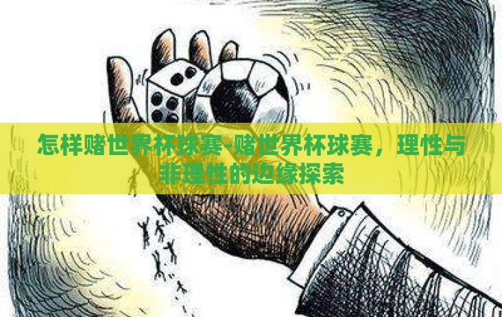 怎样赌世界杯球赛-赌世界杯球赛，理性与非理性的边缘探索