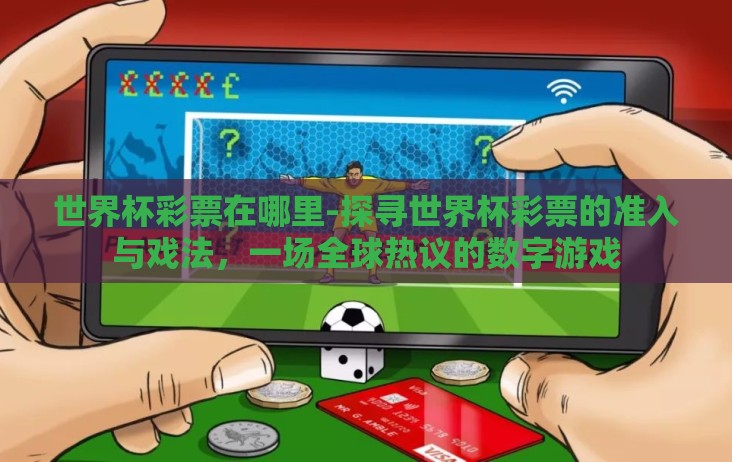 世界杯彩票在哪里-探寻世界杯彩票的准入与戏法，一场全球热议的数字游戏