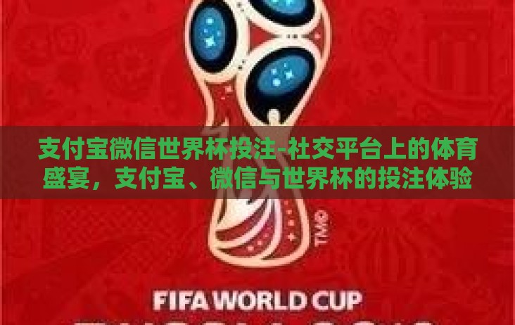 支付宝微信世界杯投注-社交平台上的体育盛宴,支付宝、微信与世界杯的投注体验 支付宝微信世界杯投注-社交平台上的体育盛宴,支付宝、微信与世界杯的投注体验