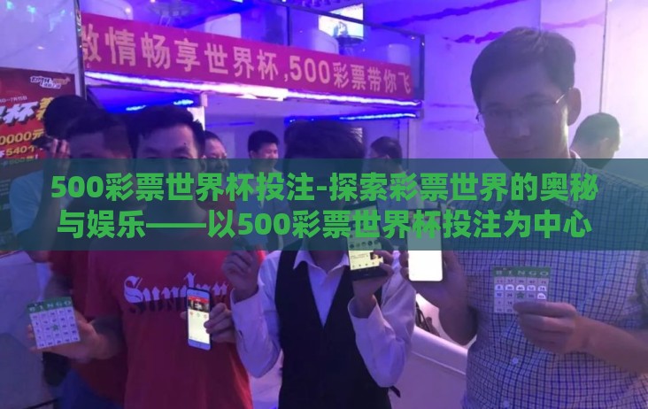 500彩票世界杯投注-探索彩票世界的奥秘与娱乐——以500彩票世界杯投注为中心的探讨