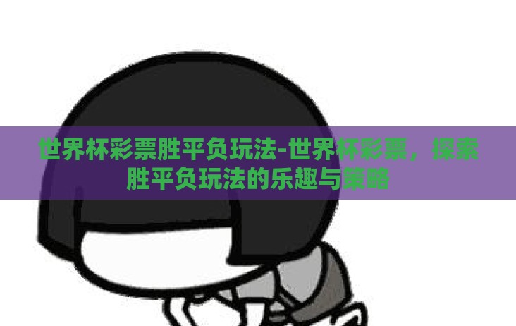 世界杯彩票胜平负玩法-世界杯彩票,探索胜平负玩法的乐趣与策略 世界杯彩票胜平负玩法-世界杯彩票,探索胜平负玩法的乐趣与策略