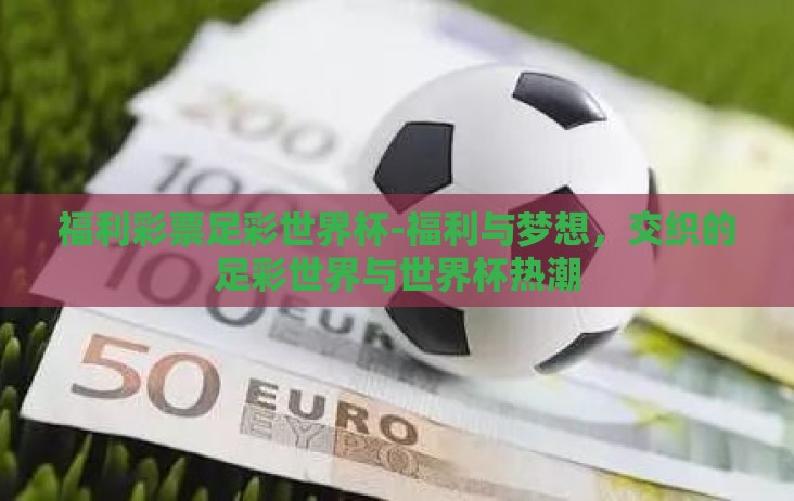 福利彩票足彩世界杯-福利与梦想,交织的足彩世界与世界杯热潮 福利彩票足彩世界杯-福利与梦想,交织的足彩世界与世界杯热潮