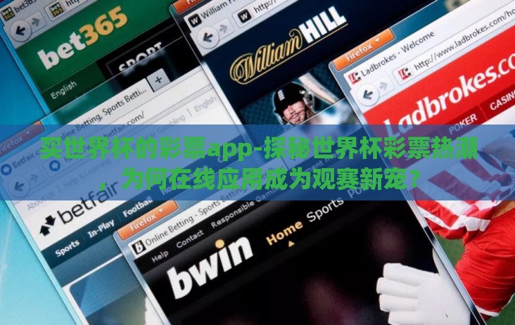 买世界杯的彩票app-探秘世界杯彩票热潮,为何在线应用成为观赛新宠? 买世界杯的彩票app-探秘世界杯彩票热潮,为何在线应用成为观赛新宠?