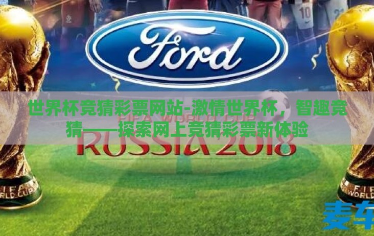 世界杯竞猜彩票网站-激情世界杯,智趣竞猜——探索网上竞猜彩票新体验 世界杯竞猜彩票网站-激情世界杯,智趣竞猜——探索网上竞猜彩票新体验