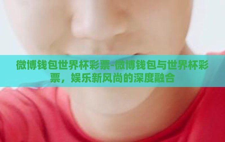 微博钱包世界杯彩票-微博钱包与世界杯彩票,娱乐新风尚的深度融合 微博钱包世界杯彩票-微博钱包与世界杯彩票,娱乐新风尚的深度融合
