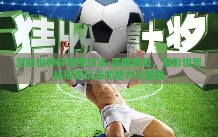 足彩世界杯冠军玩法-深度体验,足彩世界杯冠军玩法的魅力与策略 足彩世界杯冠军玩法-深度体验,足彩世界杯冠军玩法的魅力与策略