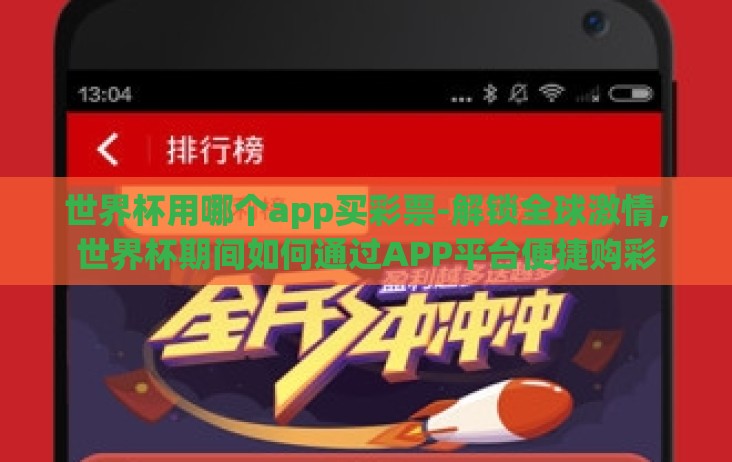 世界杯用哪个app买彩票-解锁全球激情,世界杯期间如何通过APP平台便捷购彩 世界杯用哪个app买彩票-解锁全球激情,世界杯期间如何通过APP平台便捷购彩