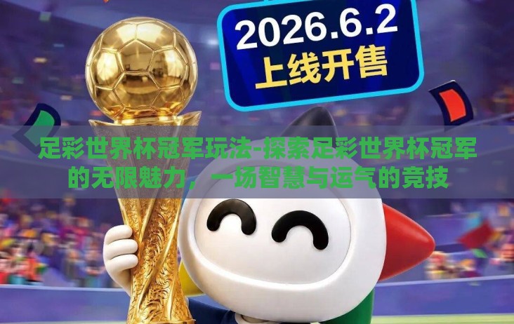 足彩世界杯冠军玩法-探索足彩世界杯冠军的无限魅力，一场智慧与运气的竞技
