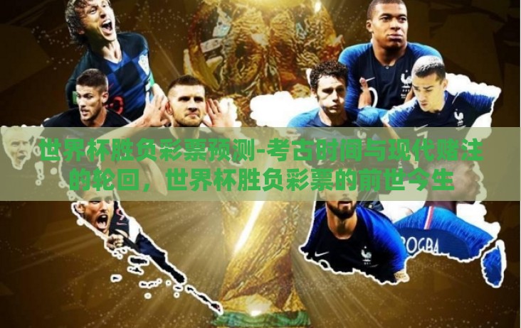世界杯胜负彩票预测-考古时间与现代赌注的轮回,世界杯胜负彩票的前世今生 世界杯胜负彩票预测-考古时间与现代赌注的轮回,世界杯胜负彩票的前世今生