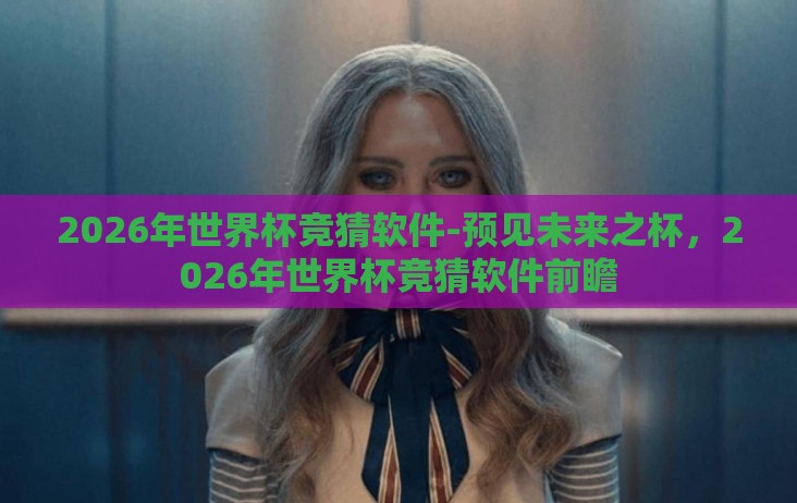 2026年世界杯竞猜软件-预见未来之杯,2026年世界杯竞猜软件前瞻 2026年世界杯竞猜软件-预见未来之杯,2026年世界杯竞猜软件前瞻