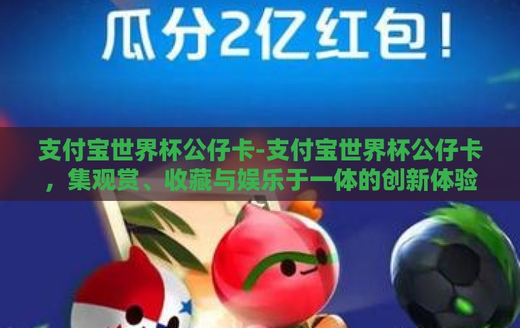 支付宝世界杯公仔卡-支付宝世界杯公仔卡，集观赏、收藏与娱乐于一体的创新体验