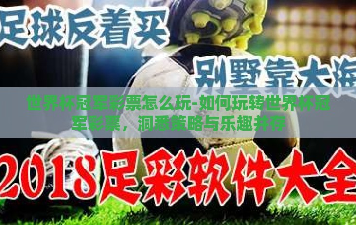 世界杯冠军彩票怎么玩-如何玩转世界杯冠军彩票,洞悉策略与乐趣并存 世界杯冠军彩票怎么玩-如何玩转世界杯冠军彩票,洞悉策略与乐趣并存
