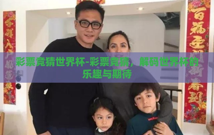 彩票竞猜世界杯-彩票竞猜,解码世界杯的乐趣与期待 彩票竞猜世界杯-彩票竞猜,解码世界杯的乐趣与期待