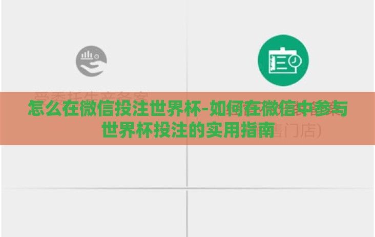 怎么在微信投注世界杯-如何在微信中参与世界杯投注的实用指南 怎么在微信投注世界杯-如何在微信中参与世界杯投注的实用指南