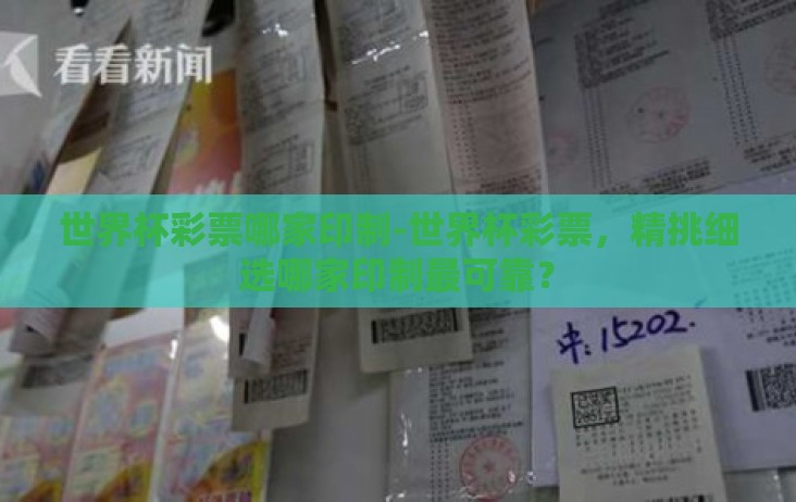 世界杯彩票哪家印制-世界杯彩票,精挑细选哪家印制最可靠? 世界杯彩票哪家印制-世界杯彩票,精挑细选哪家印制最可靠?