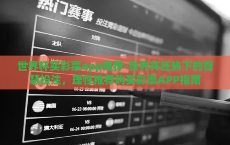 世界杯买彩票app推荐-世界杯狂热下的智慧投注,理性推荐购买彩票APP指南 世界杯买彩票app推荐-世界杯狂热下的智慧投注,理性推荐购买彩票APP指南