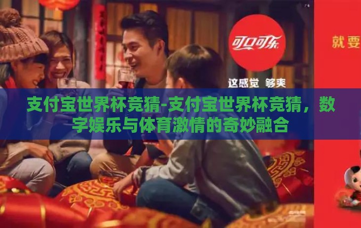 支付宝世界杯竞猜-支付宝世界杯竞猜,数字娱乐与体育激情的奇妙融合 支付宝世界杯竞猜-支付宝世界杯竞猜,数字娱乐与体育激情的奇妙融合