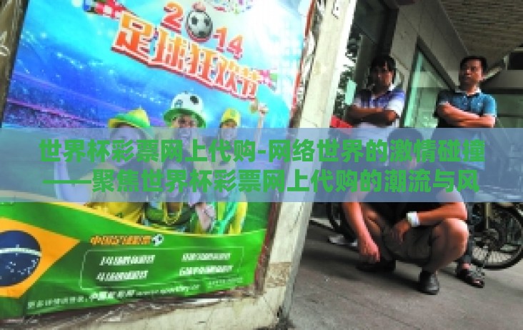世界杯彩票网上代购-网络世界的激情碰撞——聚焦世界杯彩票网上代购的潮流与风险 世界杯彩票网上代购-网络世界的激情碰撞——聚焦世界杯彩票网上代购的潮流与风险