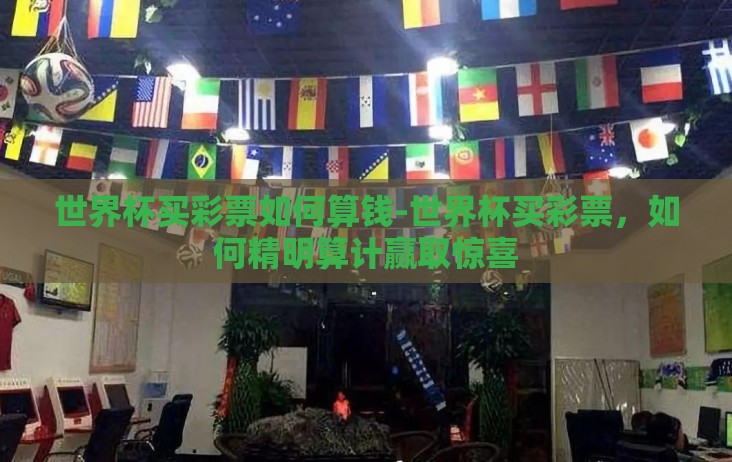 世界杯买彩票如何算钱-世界杯买彩票,如何精明算计赢取惊喜 世界杯买彩票如何算钱-世界杯买彩票,如何精明算计赢取惊喜