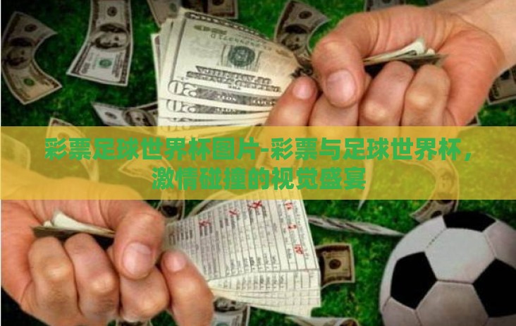 彩票足球世界杯图片-彩票与足球世界杯,激情碰撞的视觉盛宴 彩票足球世界杯图片-彩票与足球世界杯,激情碰撞的视觉盛宴