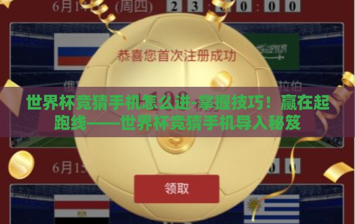 世界杯竞猜手机怎么进-掌握技巧！赢在起跑线——世界杯竞猜手机导入秘笈