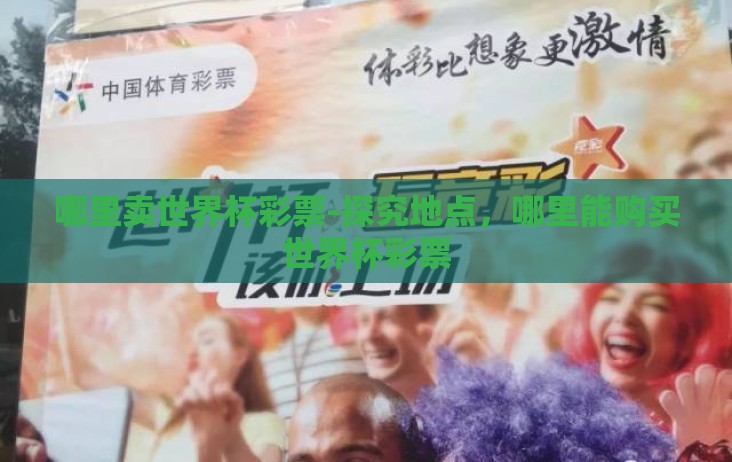哪里卖世界杯彩票-探究地点，哪里能购买世界杯彩票