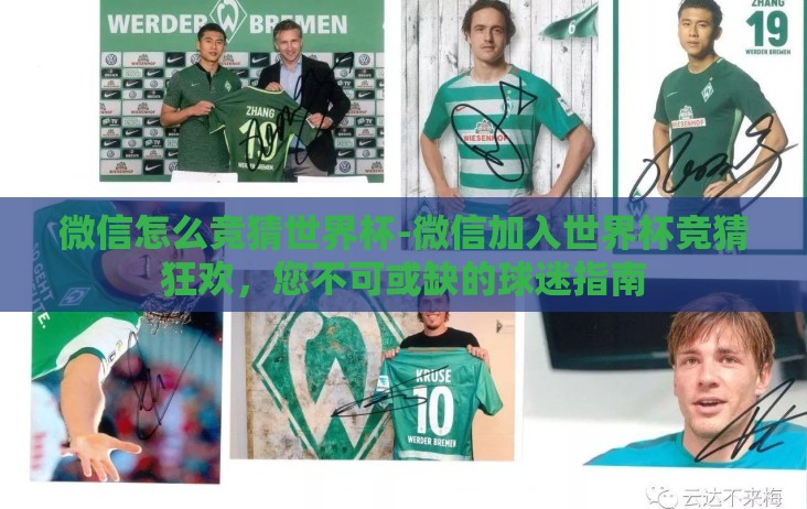 微信怎么竞猜世界杯-微信加入世界杯竞猜狂欢,您不可或缺的球迷指南 微信怎么竞猜世界杯-微信加入世界杯竞猜狂欢,您不可或缺的球迷指南