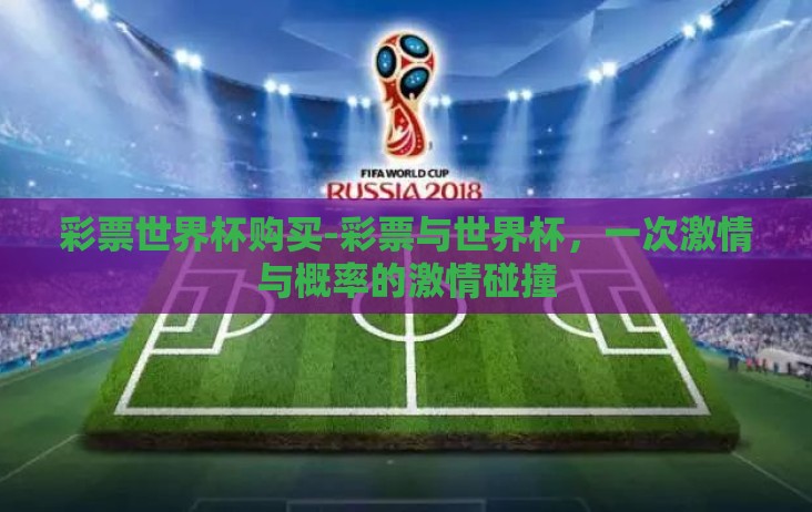 彩票世界杯购买-彩票与世界杯,一次激情与概率的激情碰撞 彩票世界杯购买-彩票与世界杯,一次激情与概率的激情碰撞