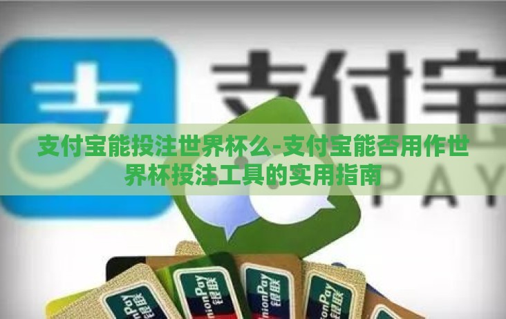 支付宝能投注世界杯么-支付宝能否用作世界杯投注工具的实用指南 支付宝能投注世界杯么-支付宝能否用作世界杯投注工具的实用指南
