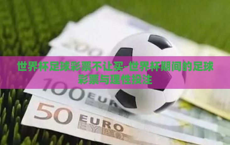 世界杯足球彩票不让买-世界杯期间的足球彩票与理性投注 世界杯足球彩票不让买-世界杯期间的足球彩票与理性投注