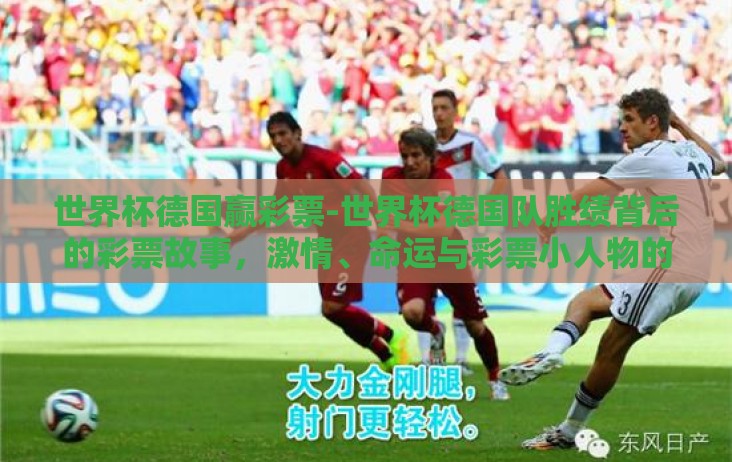 世界杯德国赢彩票-世界杯德国队胜绩背后的彩票故事，激情、命运与彩票小人物的梦想成真