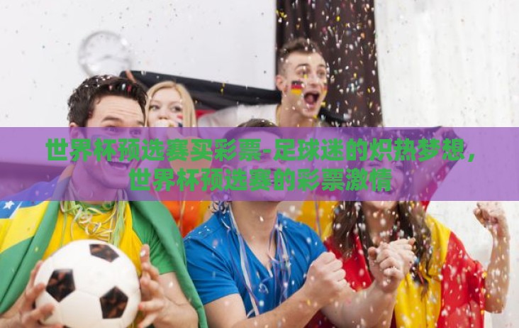 世界杯预选赛买彩票-足球迷的炽热梦想，世界杯预选赛的彩票激情