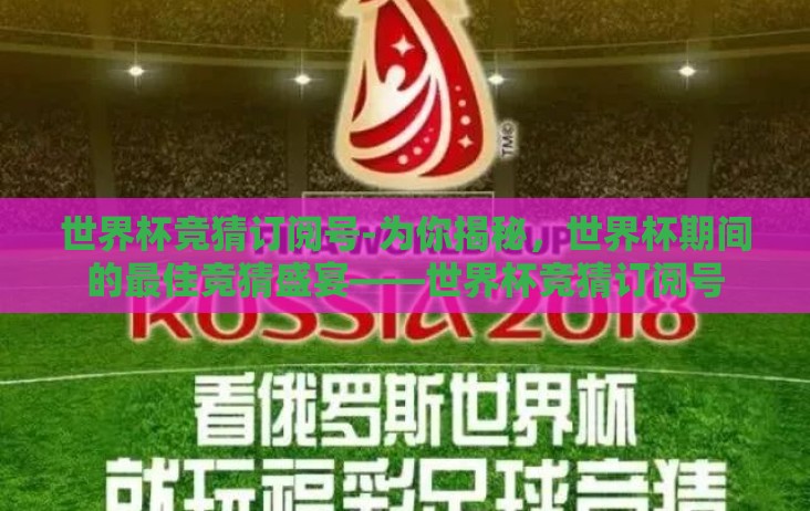 世界杯竞猜订阅号-为你揭秘，世界杯期间的最佳竞猜盛宴——世界杯竞猜订阅号