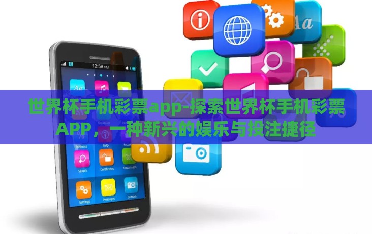 世界杯手机彩票app-探索世界杯手机彩票APP，一种新兴的娱乐与投注捷径