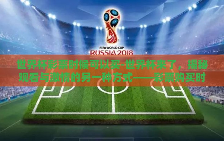 世界杯彩票时候可以买-世界杯来了，揭秘观看与激情的另一种方式——彩票购买时机