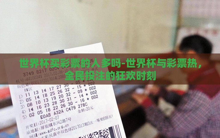 世界杯买彩票的人多吗-世界杯与彩票热，全民投注的狂欢时刻