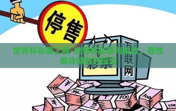 世界杯彩票上税-世界杯彩票与税收，理性看待绿色的投注