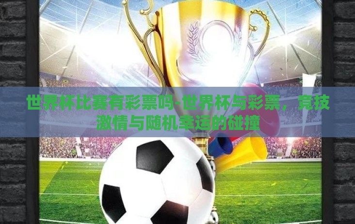 世界杯比赛有彩票吗-世界杯与彩票，竞技激情与随机幸运的碰撞