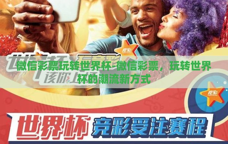 微信彩票玩转世界杯-微信彩票，玩转世界杯的潮流新方式