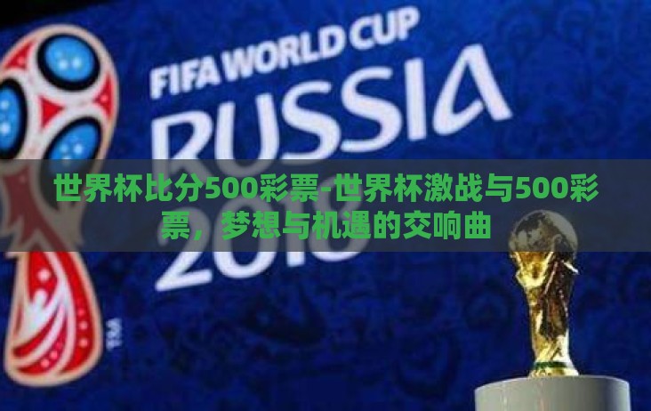 世界杯比分500彩票-世界杯激战与500彩票，梦想与机遇的交响曲