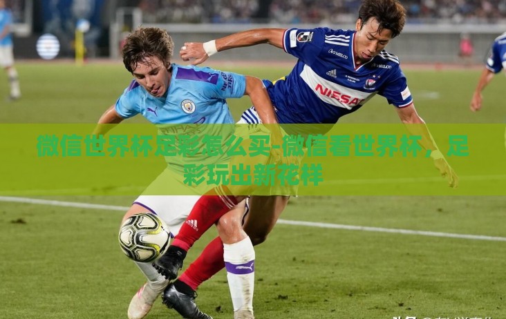 微信世界杯足彩怎么买-微信看世界杯，足彩玩出新花样